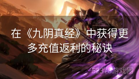 在《九阴真经》中获得更多充值返利的秘诀