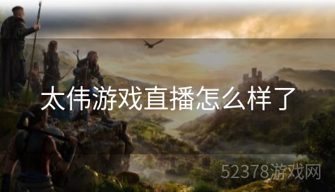 太伟游戏直播怎么样了