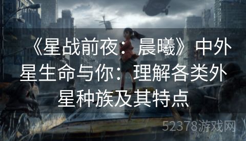 《星战前夜：晨曦》中外星生命与你：理解各类外星种族及其特点
