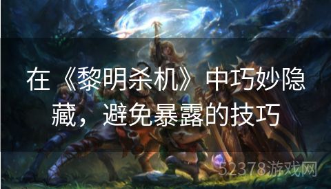 在《黎明杀机》中巧妙隐藏，避免暴露的技巧