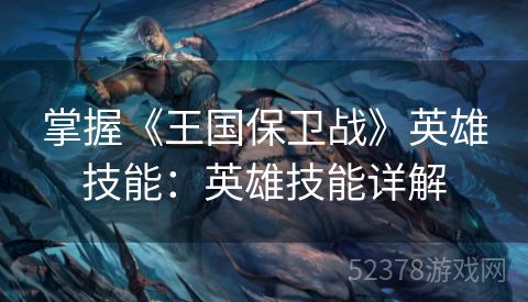 掌握《王国保卫战》英雄技能：英雄技能详解