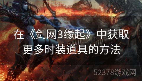 在《剑网3缘起》中获取更多时装道具的方法