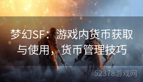 梦幻SF：游戏内货币获取与使用，货币管理技巧