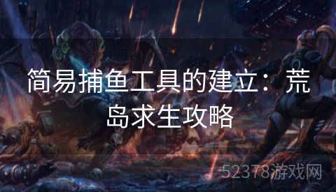 简易捕鱼工具的建立：荒岛求生攻略