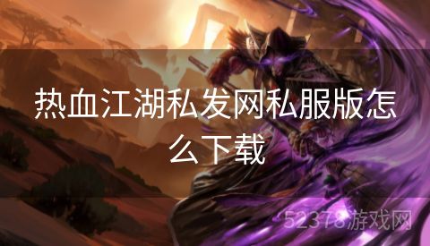 热血江湖私发网私服版怎么下载