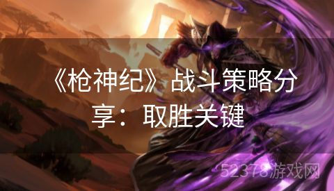  《枪神纪》战斗策略分享：取胜关键