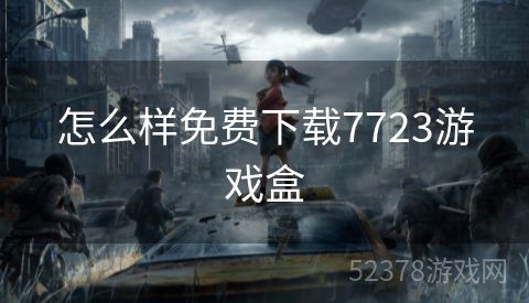 怎么样免费下载7723游戏盒