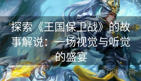 探索《王国保卫战》的故事解说：一场视觉与听觉的盛宴