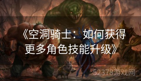  《空洞骑士：如何获得更多角色技能升级》