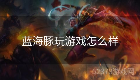 蓝海豚玩游戏怎么样 蓝海豚玩游戏怎么样