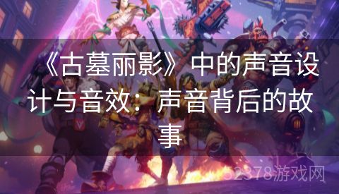 《古墓丽影》中的声音设计与音效：声音背后的故事