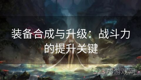 装备合成与升级：战斗力的提升关键