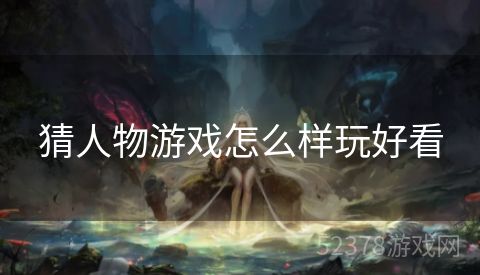 猜人物游戏怎么样玩好看