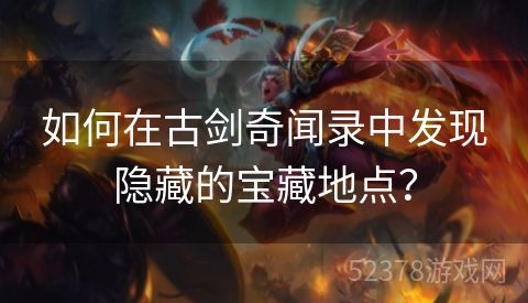 如何在古剑奇闻录中发现隐藏的宝藏地点？