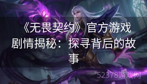  《无畏契约》官方游戏剧情揭秘：探寻背后的故事