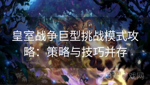皇室战争巨型挑战模式攻略：策略与技巧并存
