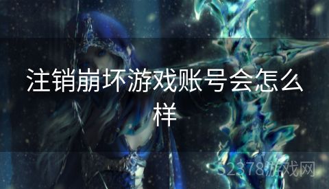 注销崩坏游戏账号会怎么样