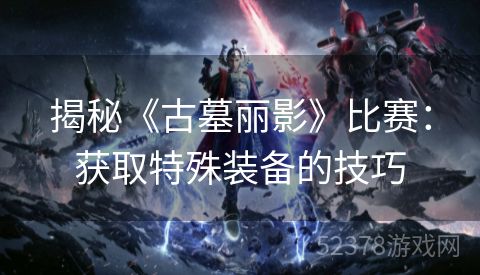 揭秘《古墓丽影》比赛：获取特殊装备的技巧