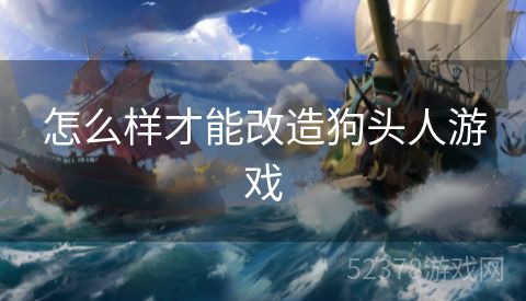 怎么样才能改造狗头人游戏