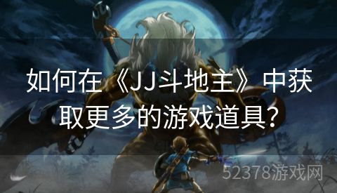 如何在《JJ斗地主》中获取更多的游戏道具？