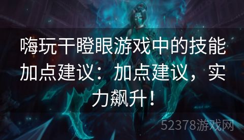 嗨玩干瞪眼游戏中的技能加点建议：加点建议，实力飙升！