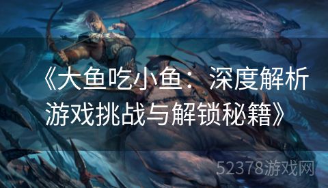 《大鱼吃小鱼：深度解析游戏挑战与解锁秘籍》