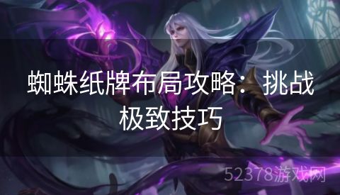 蜘蛛纸牌布局攻略：挑战极致技巧