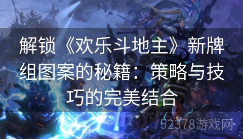 解锁《欢乐斗地主》新牌组图案的秘籍：策略与技巧的完美结合