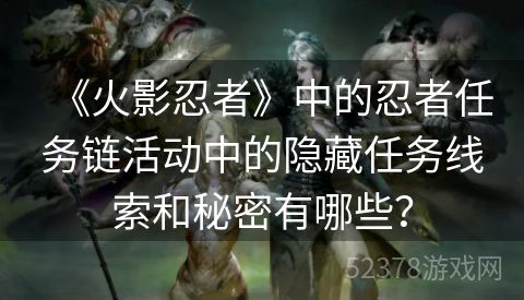 《火影忍者》中的忍者任务链活动中的隐藏任务线索和秘密有哪些？