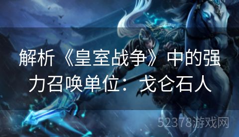 解析《皇室战争》中的强力召唤单位：戈仑石人