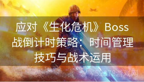 应对《生化危机》Boss战倒计时策略：时间管理技巧与战术运用