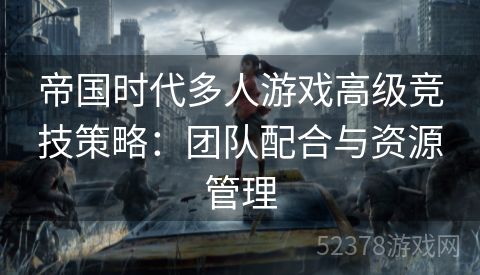 帝国时代多人游戏高级竞技策略：团队配合与资源管理