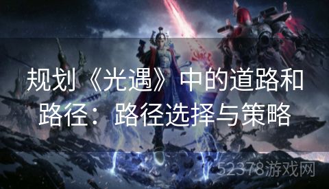 规划《光遇》中的道路和路径：路径选择与策略