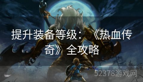 提升装备等级：《热血传奇》全攻略
