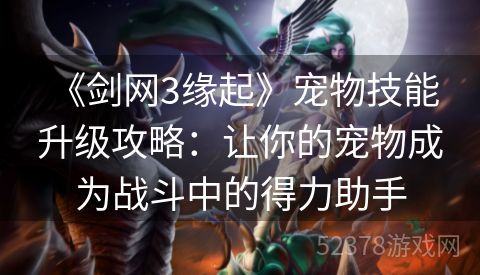  《剑网3缘起》宠物技能升级攻略：让你的宠物成为战斗中的得力助手