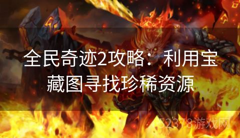 全民奇迹2攻略：利用宝藏图寻找珍稀资源