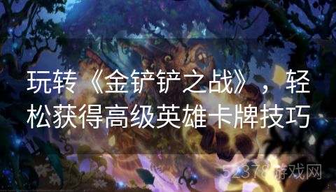 玩转《金铲铲之战》，轻松获得高级英雄卡牌技巧