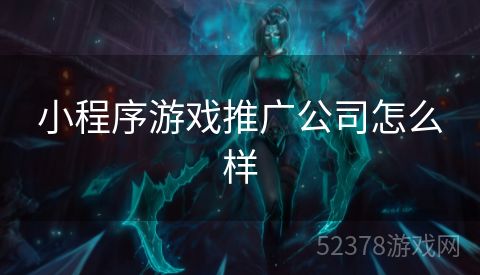 小程序游戏推广公司怎么样