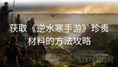 获取《逆水寒手游》珍贵材料的方法攻略