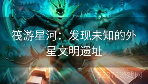 筏游星河：发现未知的外星文明遗址