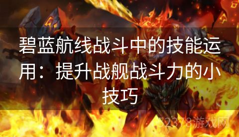 碧蓝航线战斗中的技能运用：提升战舰战斗力的小技巧