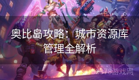 奥比岛攻略：城市资源库管理全解析