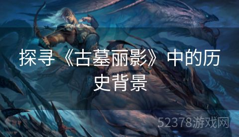 探寻《古墓丽影》中的历史背景