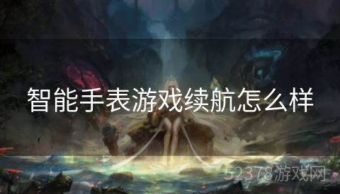 智能手表游戏续航怎么样