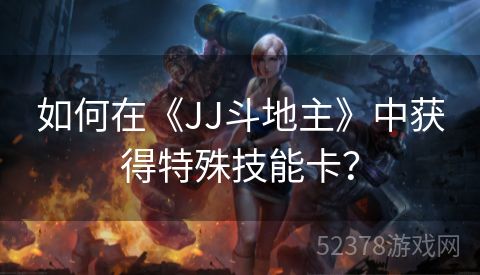 如何在《JJ斗地主》中获得特殊技能卡？