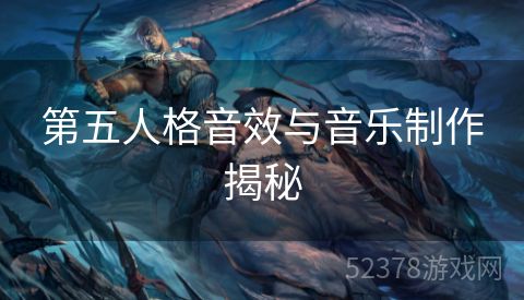 第五人格音效与音乐制作揭秘