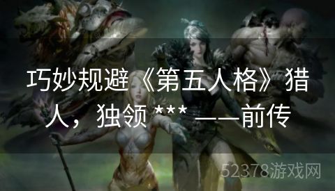 巧妙规避《第五人格》猎人，独领 *** ——前传