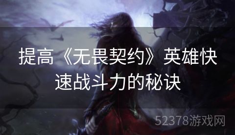 提高《无畏契约》英雄快速战斗力的秘诀