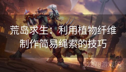 荒岛求生：利用植物纤维制作简易绳索的技巧
