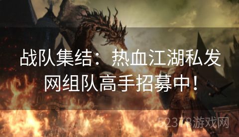 战队集结：热血江湖私发网组队高手招募中！
